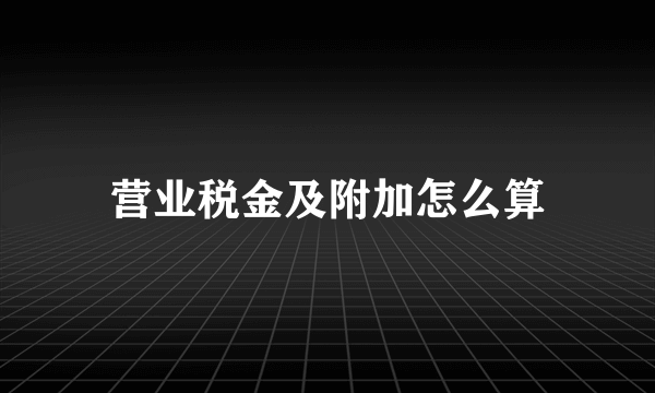 营业税金及附加怎么算