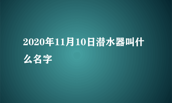 2020年11月10日潜水器叫什么名字