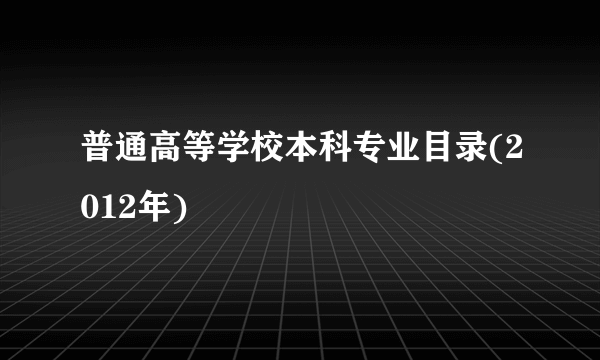 普通高等学校本科专业目录(2012年)