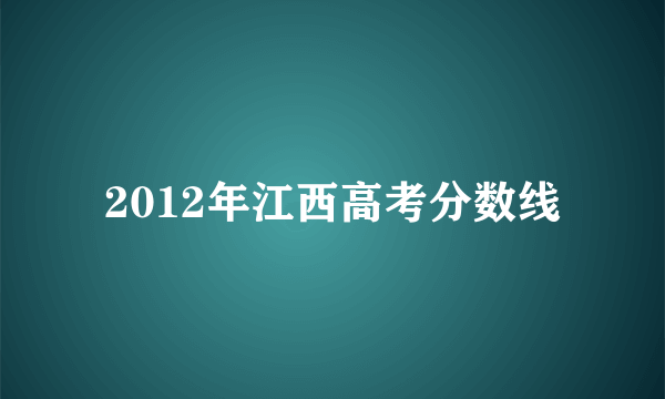 2012年江西高考分数线