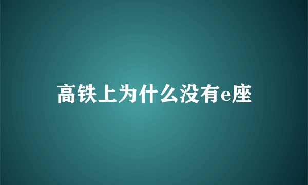 高铁上为什么没有e座