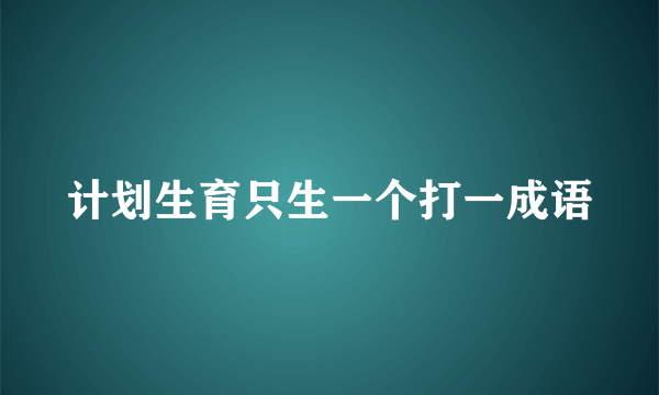 计划生育只生一个打一成语