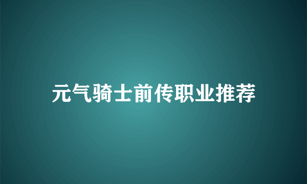 元气骑士前传职业推荐