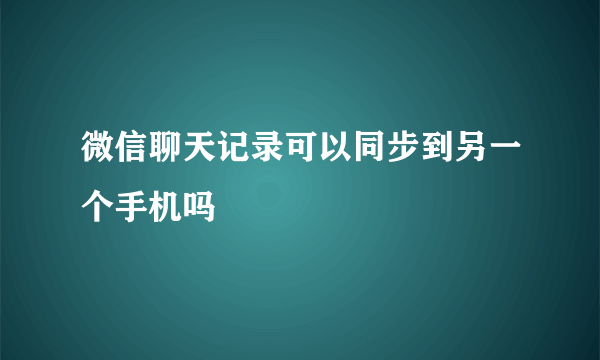 微信聊天记录可以同步到另一个手机吗