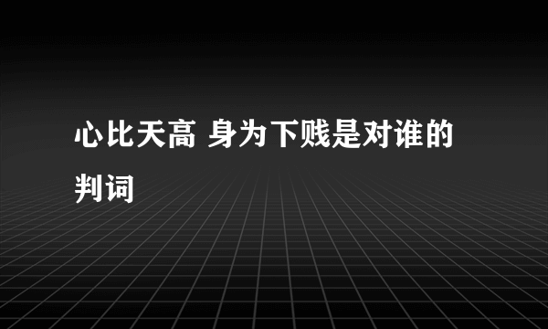 心比天高 身为下贱是对谁的判词