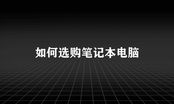 如何选购笔记本电脑