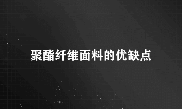 聚酯纤维面料的优缺点