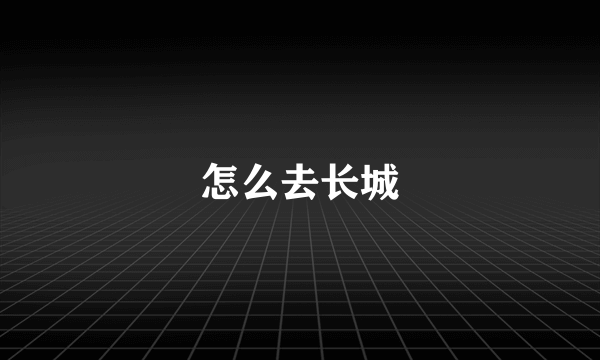 怎么去长城