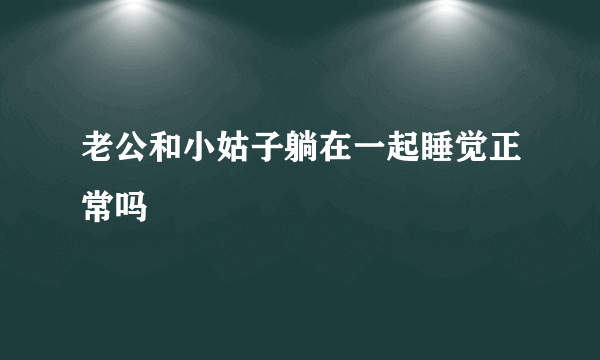 老公和小姑子躺在一起睡觉正常吗