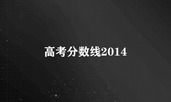 高考分数线2014