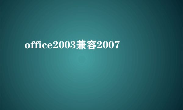 office2003兼容2007