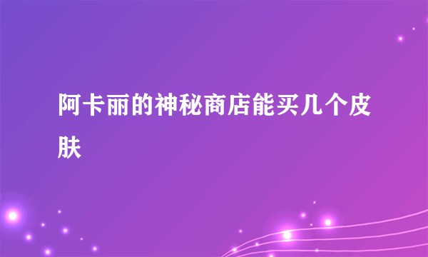 阿卡丽的神秘商店能买几个皮肤