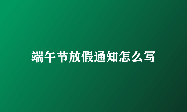 端午节放假通知怎么写