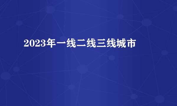 2023年一线二线三线城市