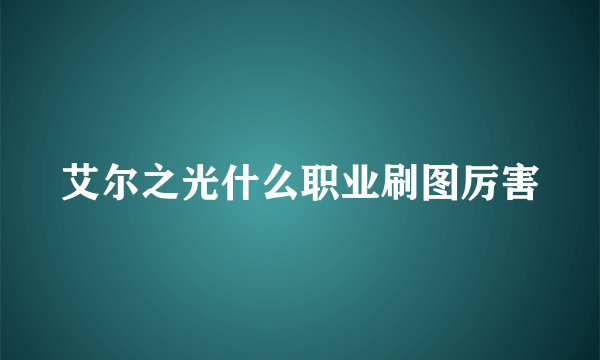 艾尔之光什么职业刷图厉害