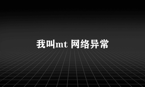 我叫mt 网络异常