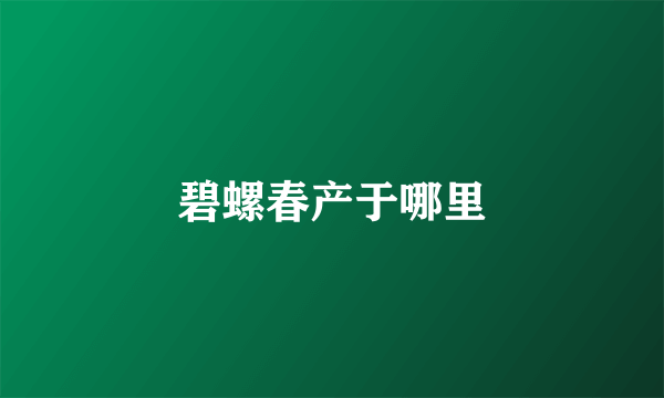 碧螺春产于哪里