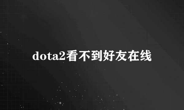 dota2看不到好友在线