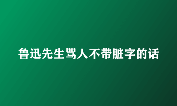 鲁迅先生骂人不带脏字的话