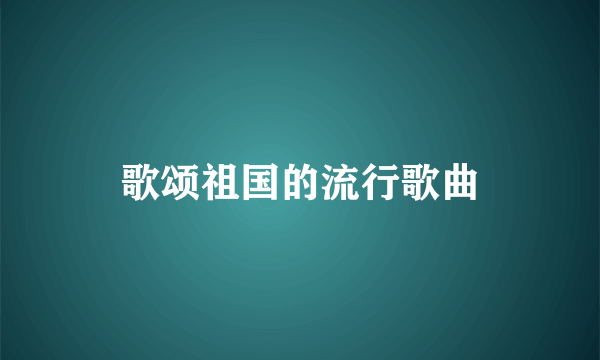 歌颂祖国的流行歌曲