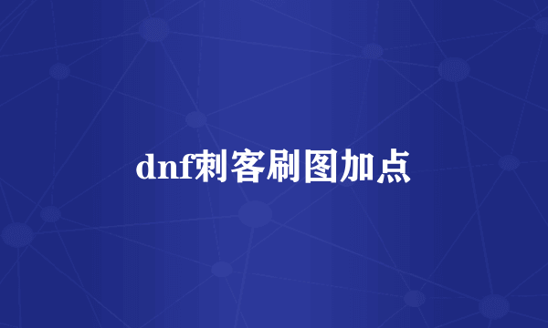 dnf刺客刷图加点