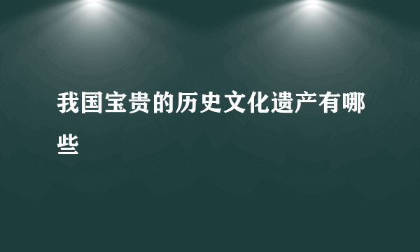 我国宝贵的历史文化遗产有哪些