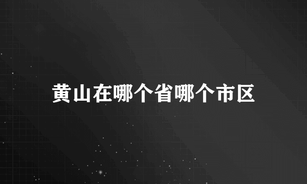 黄山在哪个省哪个市区