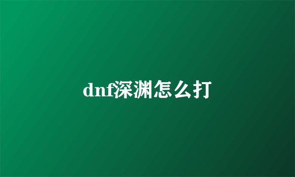 dnf深渊怎么打