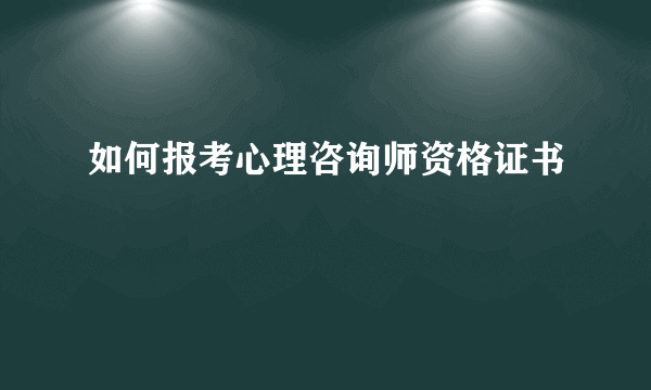 如何报考心理咨询师资格证书