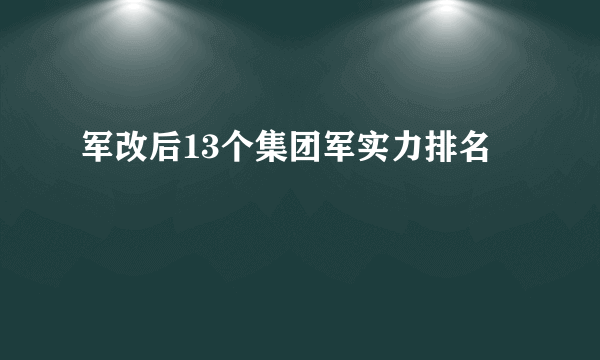 军改后13个集团军实力排名