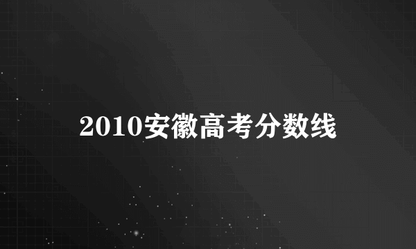 2010安徽高考分数线