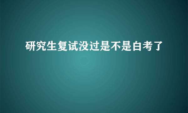 研究生复试没过是不是白考了