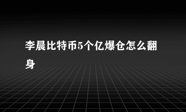 李晨比特币5个亿爆仓怎么翻身