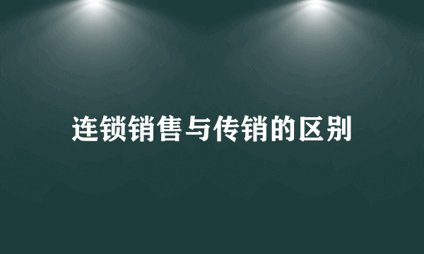 连锁销售与传销的区别