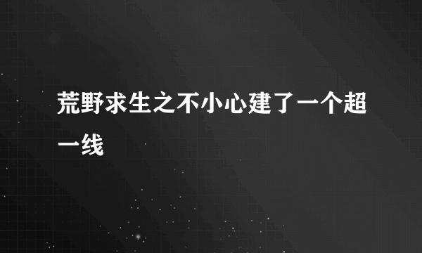 荒野求生之不小心建了一个超一线