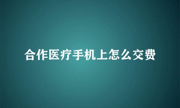 合作医疗手机上怎么交费