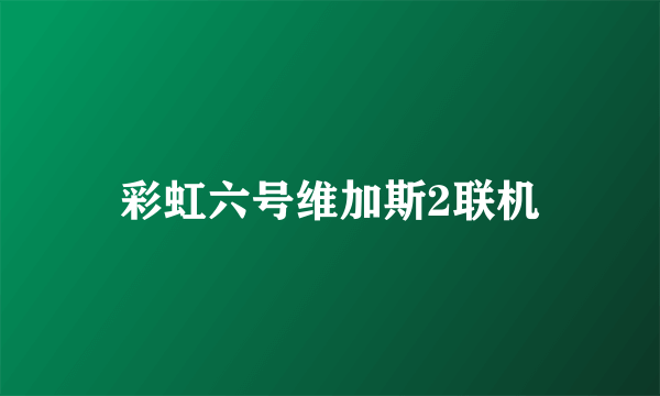 彩虹六号维加斯2联机