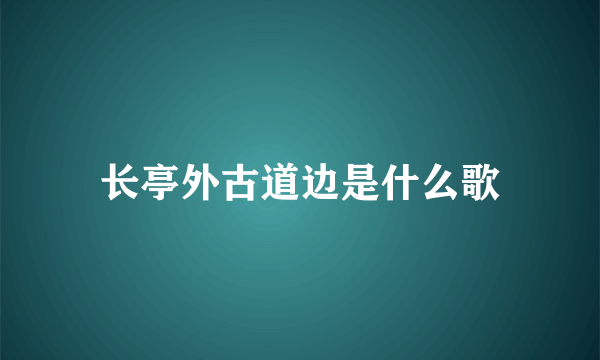 长亭外古道边是什么歌