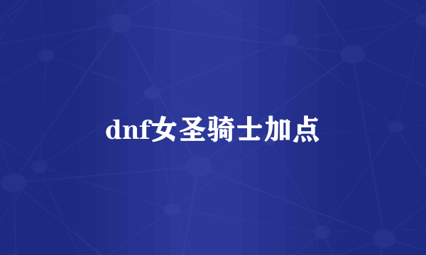 dnf女圣骑士加点