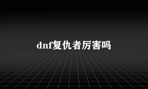 dnf复仇者厉害吗