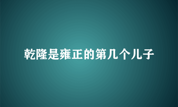 乾隆是雍正的第几个儿子