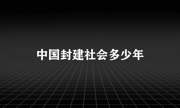 中国封建社会多少年