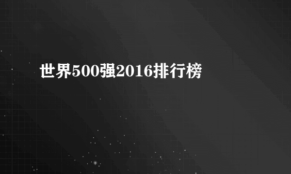 世界500强2016排行榜