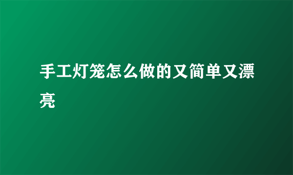 手工灯笼怎么做的又简单又漂亮