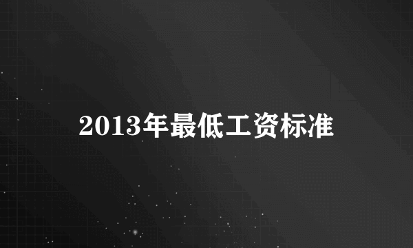 2013年最低工资标准