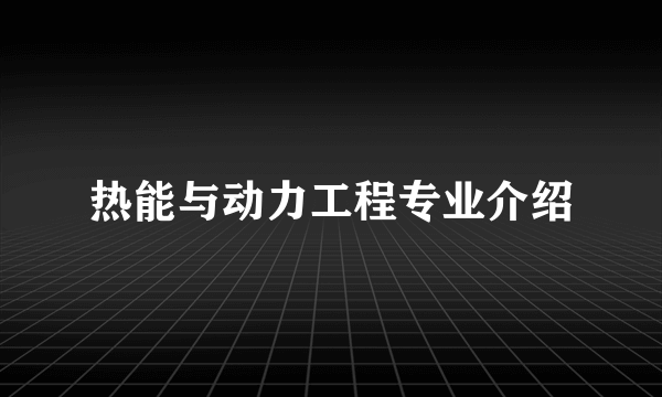 热能与动力工程专业介绍