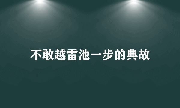 不敢越雷池一步的典故