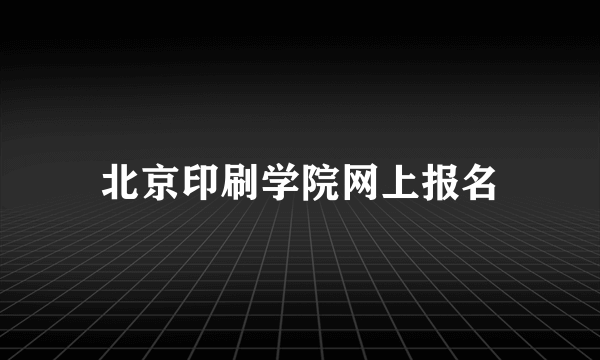 北京印刷学院网上报名