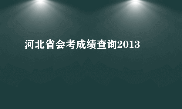 河北省会考成绩查询2013