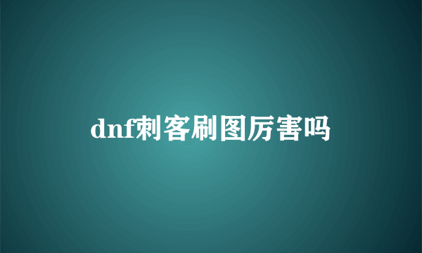 dnf刺客刷图厉害吗